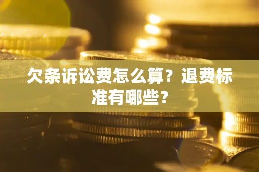 武汉欠条诉讼费怎么算？退费标准有哪些？