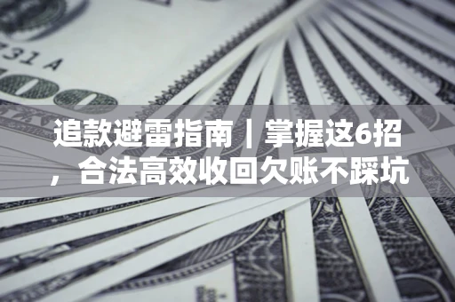 武汉追款避雷指南｜掌握这6招，合法高效收回欠账不踩坑