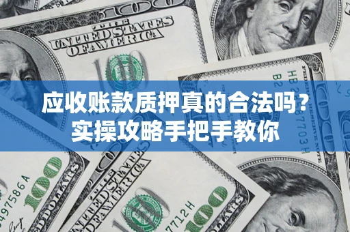 武汉应收账款质押真的合法吗？实操攻略手把手教你