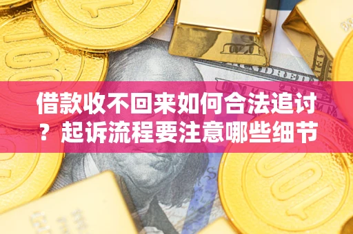 武汉借款收不回来如何合法追讨？起诉流程要注意哪些细节？