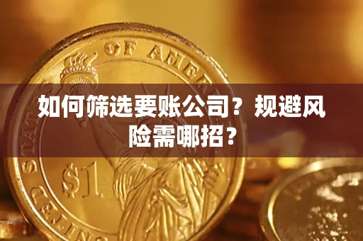 武汉如何筛选要账公司？规避风险需哪招？