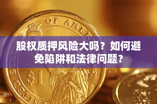 武汉股权质押风险大吗？如何避免陷阱和法律问题？