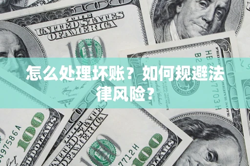 武汉怎么处理坏账？如何规避法律风险？