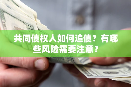 武汉共同债权人如何追债？有哪些风险需要注意？