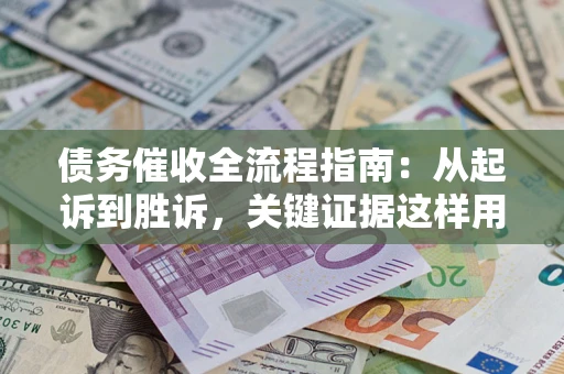 武汉债务催收全流程指南：从起诉到胜诉，关键证据这样用
