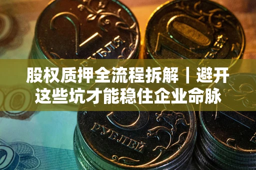 武汉股权质押全流程拆解｜避开这些坑才能稳住企业命脉