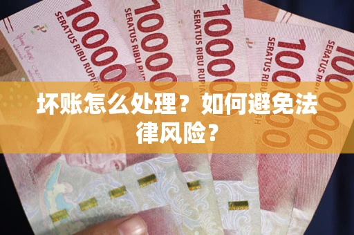 武汉坏账怎么处理？如何避免法律风险？