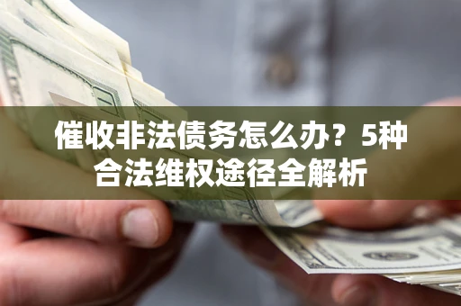 武汉催收非法债务怎么办？5种合法维权途径全解析