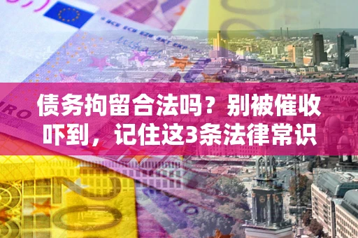 武汉债务拘留合法吗？别被催收吓到，记住这3条法律常识
