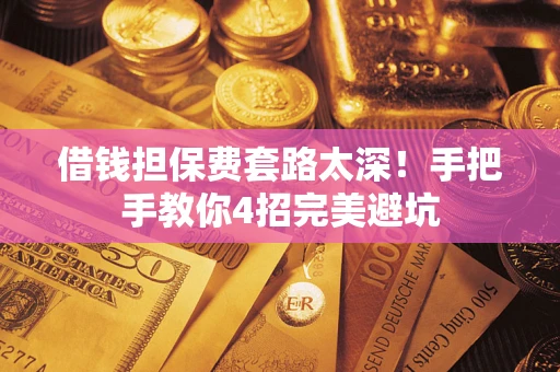 武汉借钱担保费套路太深！手把手教你4招完美避坑