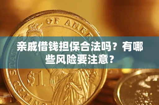 武汉亲戚借钱担保合法吗？有哪些风险要注意？
