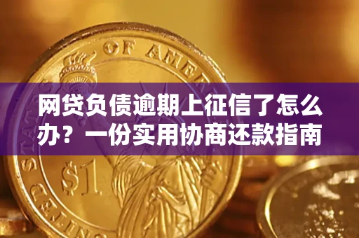 武汉网贷负债逾期上征信了怎么办？一份实用协商还款指南请收好