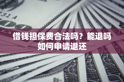 武汉借钱担保费合法吗？能退吗如何申请退还