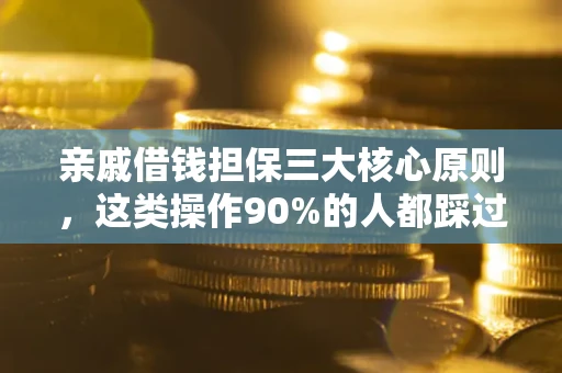武汉亲戚借钱担保三大核心原则，这类操作90%的人都踩过坑！附法院判决案例