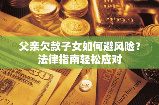 武汉父亲欠款子女如何避风险？法律指南轻松应对