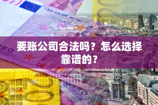 武汉要账公司合法吗？怎么选择靠谱的？