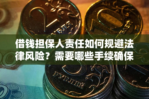 武汉借钱担保人责任如何规避法律风险？需要哪些手续确保安全？
