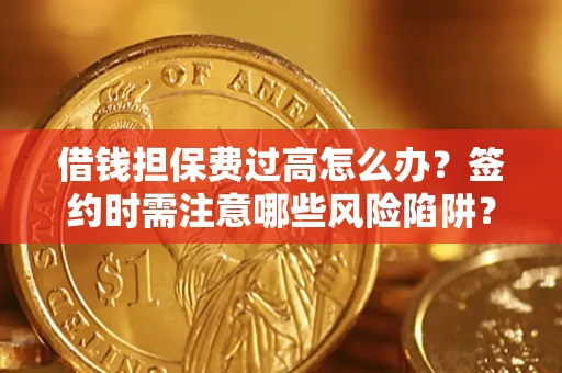 武汉借钱担保费过高怎么办？签约时需注意哪些风险陷阱？