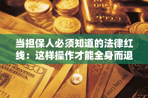 武汉当担保人必须知道的法律红线：这样操作才能全身而退
