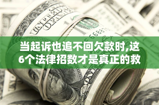 武汉当起诉也追不回欠款时,这6个法律招数才是真正的救命稻草