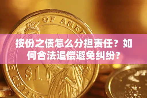 武汉按份之债怎么分担责任？如何合法追偿避免纠纷？