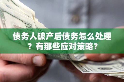 武汉债务人破产后债务怎么处理？有那些应对策略？