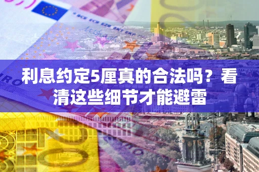 武汉利息约定5厘真的合法吗？看清这些细节才能避雷