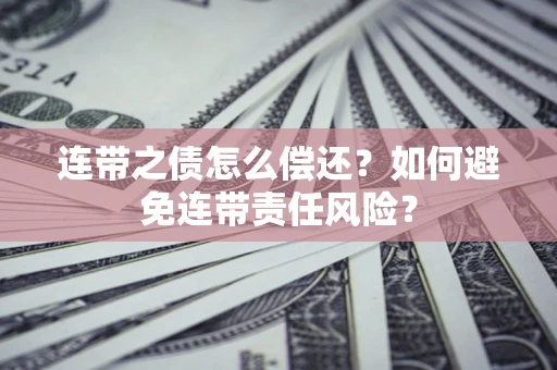 武汉连带之债怎么偿还？如何避免连带责任风险？