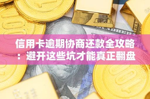 武汉信用卡逾期协商还款全攻略：避开这些坑才能真正翻盘