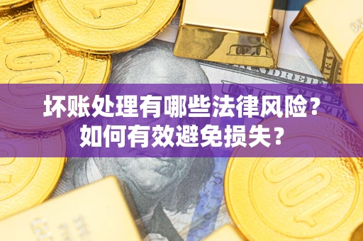 武汉坏账处理有哪些法律风险？如何有效避免损失？