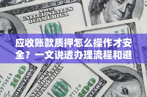武汉应收账款质押怎么操作才安全？一文说透办理流程和避险绝招